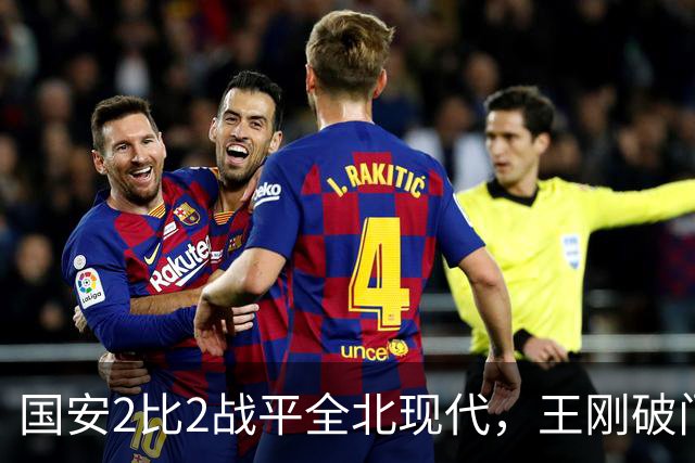 国安2比2战平全北现代，王刚破门迎来爆发，下赛季离队无悬念