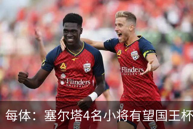 每体：塞尔塔4名小将有望国王杯迎来首秀