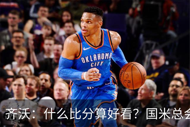 齐沃：什么比分算好看？国米总会被吹毛求疵，进六个都是义务